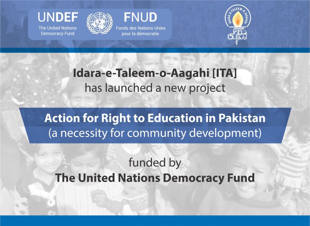 IDARA-E-TALEEM-O-AAGAHI [ITA] HAS LAUNCHED A NEW PROJECT ACTION FOR RIGHT TO EDUCATION IN PAKISTAN (A NECESSITY FOR COMMUNITY DEVELOPMENT)